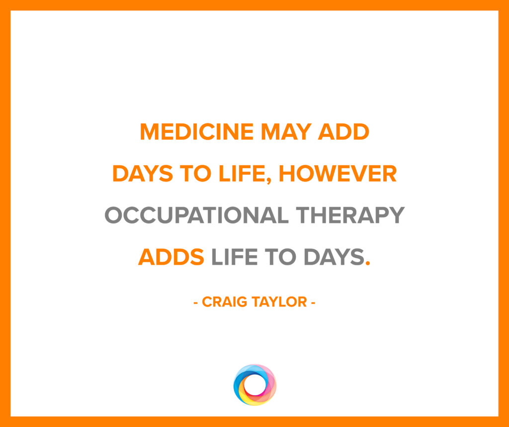 Image with a quote in text: Medicine may add days to your life, however occupational therapy adds life to days. - Craig Traylor